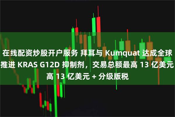 在线配资炒股开户服务 拜耳与 Kumquat 达成全球独家许可：推进 KRAS G12D 抑制剂，交易总额最高 13 亿美元 + 分级版税