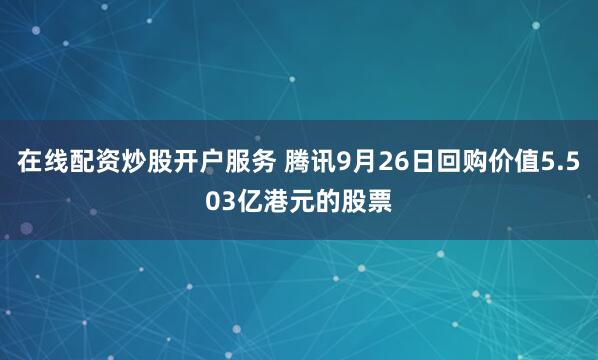 在线配资炒股开户服务 腾讯9月26日回购价值5.503亿港元的股票
