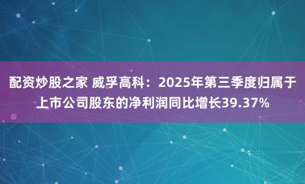 配资炒股之家 威孚高科：2025年第三季度归属于上市公司股东的净利润同比增长39.37%