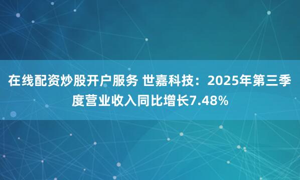 在线配资炒股开户服务 世嘉科技：2025年第三季度营业收入同比增长7.48%