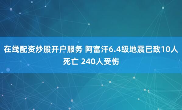 在线配资炒股开户服务 阿富汗6.4级地震已致10人死亡 240人受伤