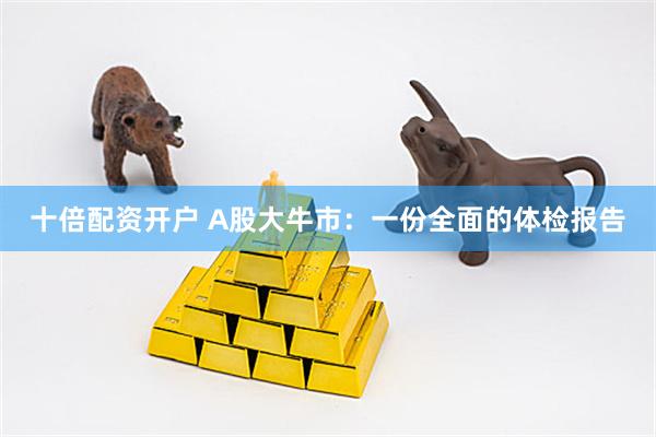 十倍配资开户 A股大牛市：一份全面的体检报告