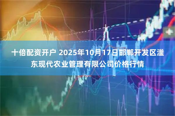 十倍配资开户 2025年10月17日邯郸开发区滏东现代农业管理有限公司价格行情