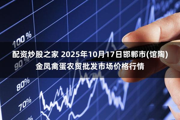 配资炒股之家 2025年10月17日邯郸市(馆陶)金凤禽蛋农贸批发市场价格行情