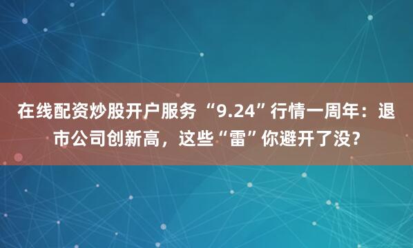 在线配资炒股开户服务 “9.24”行情一周年：退市公司创新高，这些“雷”你避开了没？