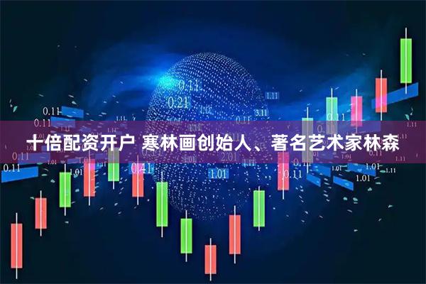 十倍配资开户 寒林画创始人、著名艺术家林森