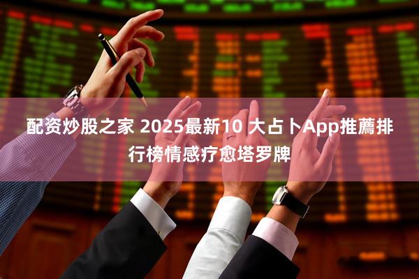 配资炒股之家 2025最新10 大占卜App推薦排行榜情感疗愈塔罗牌