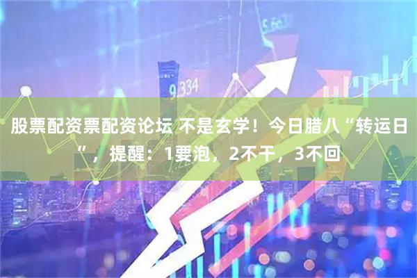 股票配资票配资论坛 不是玄学！今日腊八“转运日”，提醒：1要泡，2不干，3不回