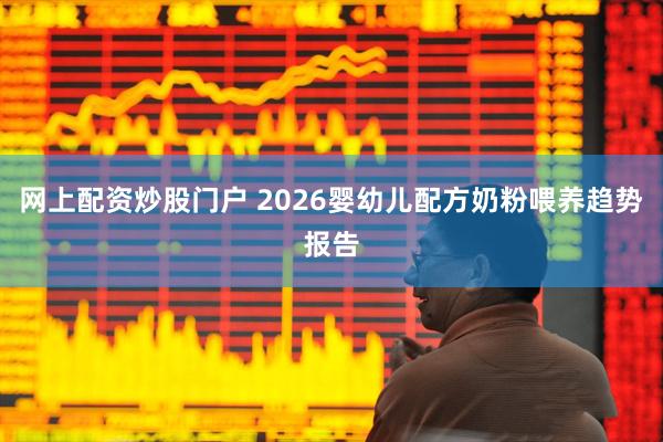 网上配资炒股门户 2026婴幼儿配方奶粉喂养趋势报告