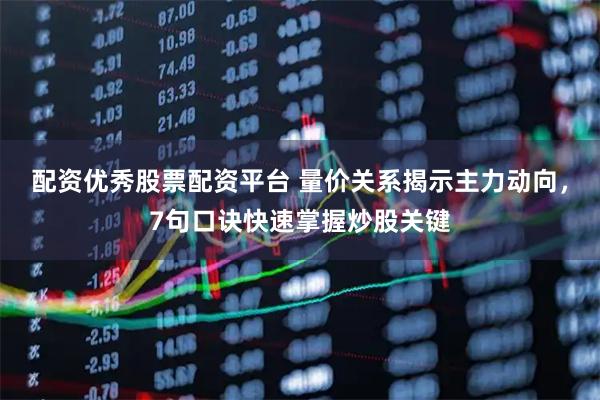 配资优秀股票配资平台 量价关系揭示主力动向，7句口诀快速掌握炒股关键