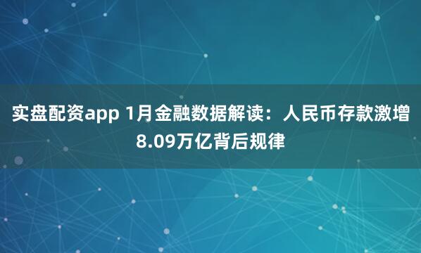 实盘配资app 1月金融数据解读：人民币存款激增8.09万亿背后规律