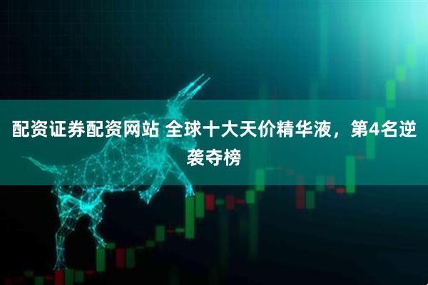 配资证券配资网站 全球十大天价精华液，第4名逆袭夺榜