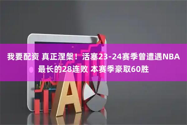 我要配资 真正涅槃！活塞23-24赛季曾遭遇NBA最长的28连败 本赛季豪取60胜