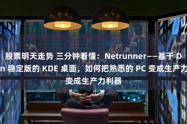 股票明天走势 三分钟看懂：Netrunner——基于 Debian 稳定版的 KDE 桌面，如何把熟悉的 PC 变成生产力利器