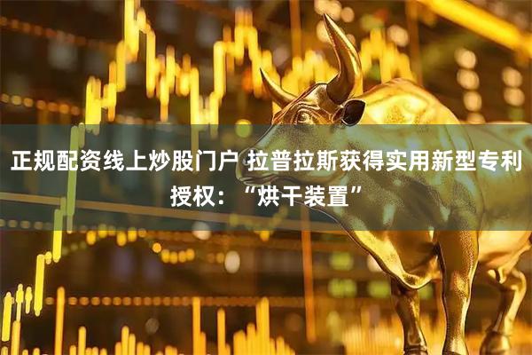 正规配资线上炒股门户 拉普拉斯获得实用新型专利授权：“烘干装置”