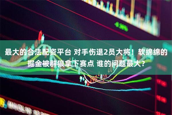 最大的合法配资平台 对手伤退2员大将！软绵绵的掘金被群狼拿下赛点 谁的问题最大？