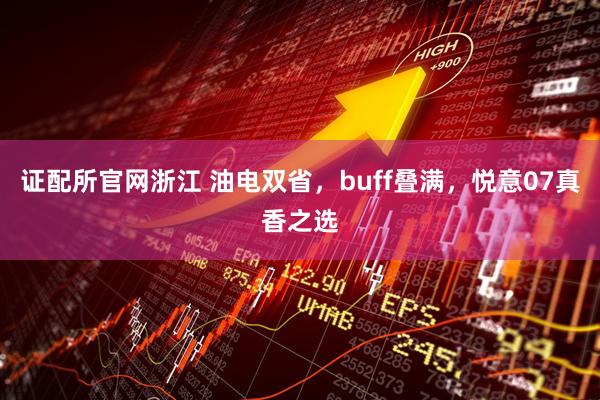 证配所官网浙江 油电双省，buff叠满，悦意07真香之选