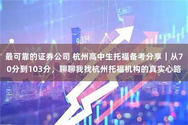最可靠的证券公司 杭州高中生托福备考分享｜从70分到103分，聊聊我找杭州托福机构的真实心路