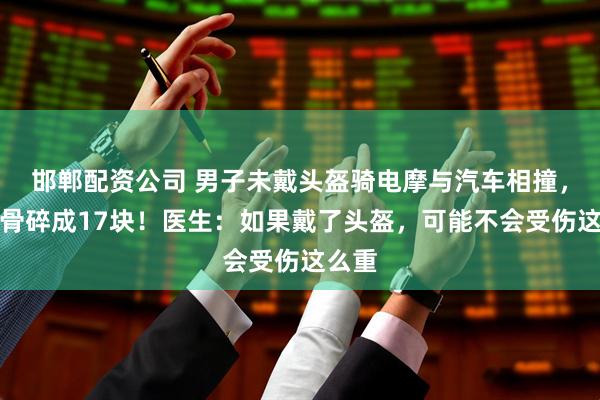 邯郸配资公司 男子未戴头盔骑电摩与汽车相撞，致颅骨碎成17块！医生：如果戴了头盔，可能不会受伤这么重